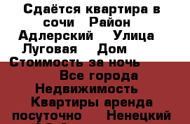 Сдаётся квартира в сочи › Район ­ Адлерский  › Улица ­ Луговая  › Дом ­ 20 › Стоимость за ночь ­ 3 000 - Все города Недвижимость » Квартиры аренда посуточно   . Ненецкий АО,Амдерма пгт